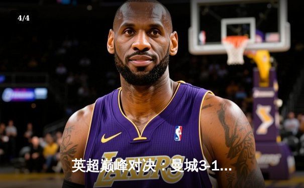 英超巅峰对决：曼城3-1逆转曼联，哈兰德梅开二度锁定胜局 - 4