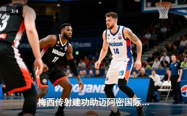 梅西传射建功助迈阿密国际3-1逆转，龙珠直播高清呈现北美联杯经典战 - 3