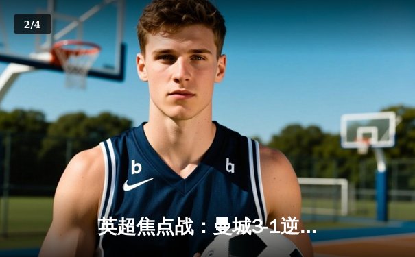 英超焦点战：曼城3-1逆转曼联，哈兰德双响统治曼市德比 - 2