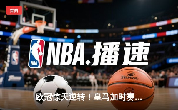 欧冠惊天逆转！皇马加时赛3-2绝杀拜仁，维尼修斯造两球本泽马戴帽