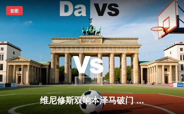 维尼修斯双响本泽马破门 皇马3-1逆转巴萨夺西甲第96冠