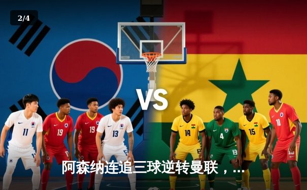 阿森纳连追三球逆转曼联，哈弗茨绝杀引爆酋长球场 - 2