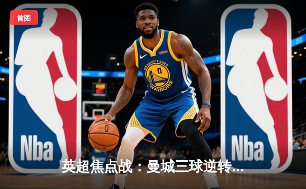 英超焦点战：曼城三球逆转阿森纳，哈兰德梅开二度锁定胜局