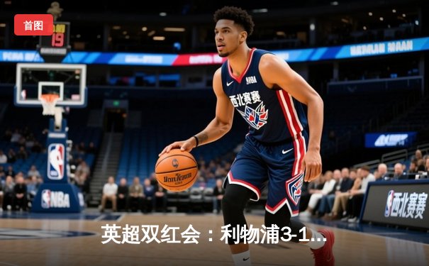 英超双红会：利物浦3-1逆转曼联，萨拉赫传射建功，红军豪取主场三连胜