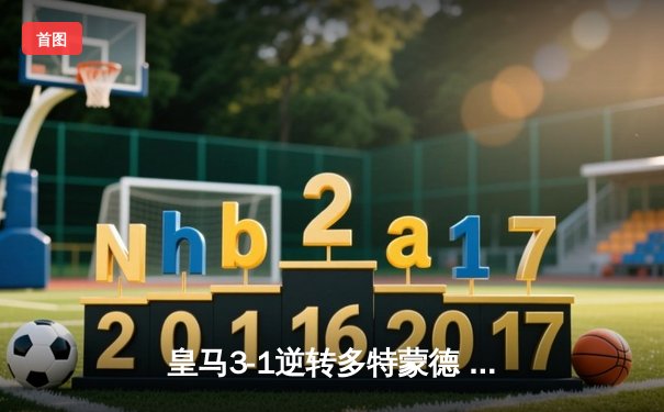 皇马3-1逆转多特蒙德 维尼修斯双响贝林厄姆弑旧主