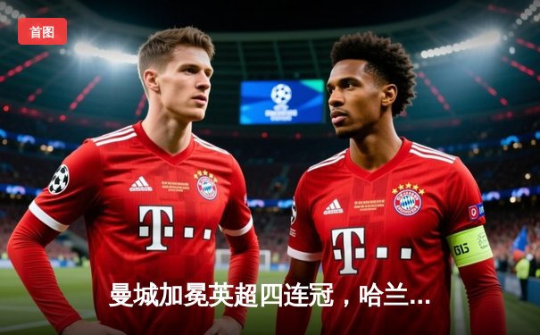 曼城加冕英超四连冠，哈兰德双响创纪录收官