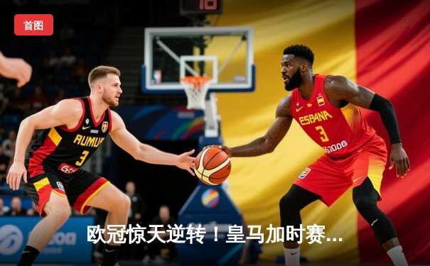 欧冠惊天逆转！皇马加时赛3-2绝杀拜仁，维尼修斯造两球本泽马加时制胜