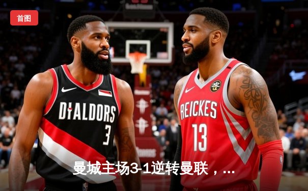 曼城主场3-1逆转曼联，哈兰德双响锁定胜局