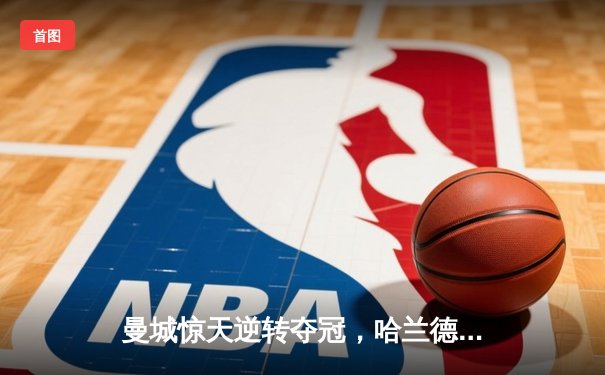 曼城惊天逆转夺冠，哈兰德双响加冕英超金靴