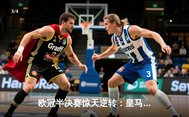 欧冠半决赛惊天逆转：皇马3-1淘汰拜仁，维尼修斯双响锁定决赛席位 - 3