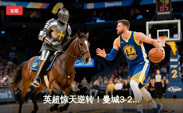 英超惊天逆转！曼城3-2绝杀热刺 哈兰德戴帽创纪录