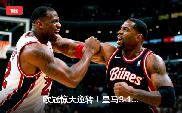 欧冠惊天逆转！皇马3-1淘汰拜仁，维尼修斯双响本泽马定胜局