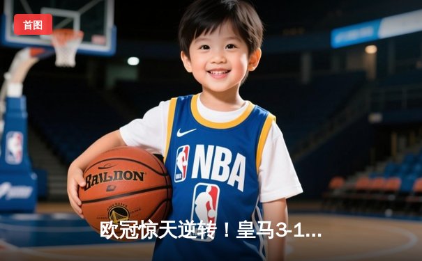 欧冠惊天逆转！皇马3-1淘汰拜仁，维尼修斯双响本泽马定胜局