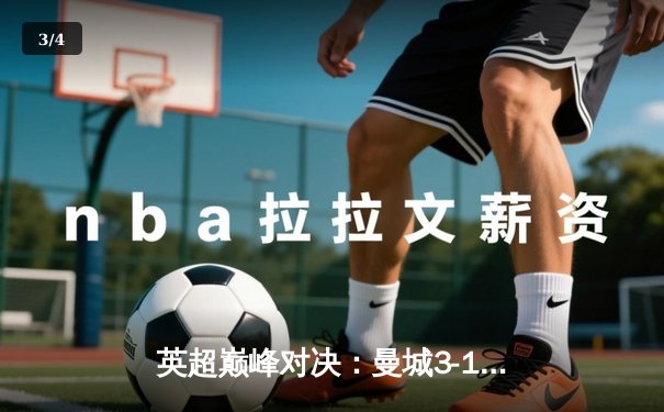 英超巅峰对决：曼城3-1逆转曼联，哈兰德双响锁定胜局 - 3