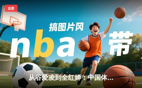 从谷爱凌到全红婵：中国体育新生代的崛起与时代变革