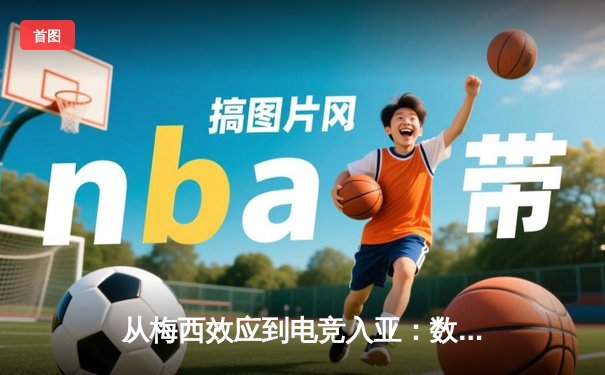 从梅西效应到电竞入亚：数字时代体育产业的价值重构与边界消融