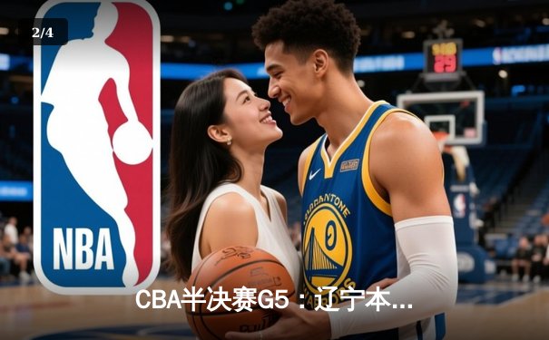 CBA半决赛G5：辽宁本钢加时逆转广东宏远 张镇麟35分创生涯新高 - 2