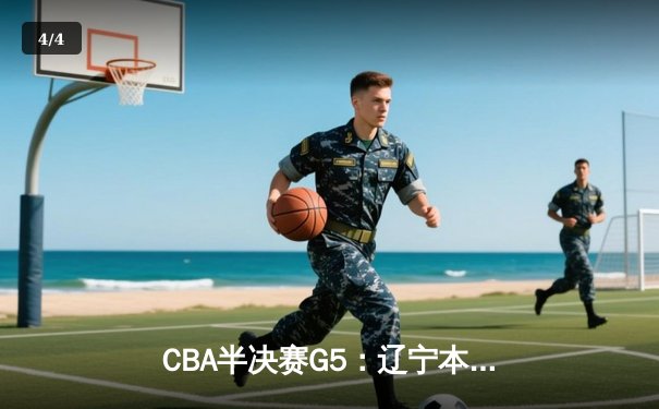 CBA半决赛G5：辽宁本钢加时逆转广东宏远 张镇麟35分创生涯新高 - 4