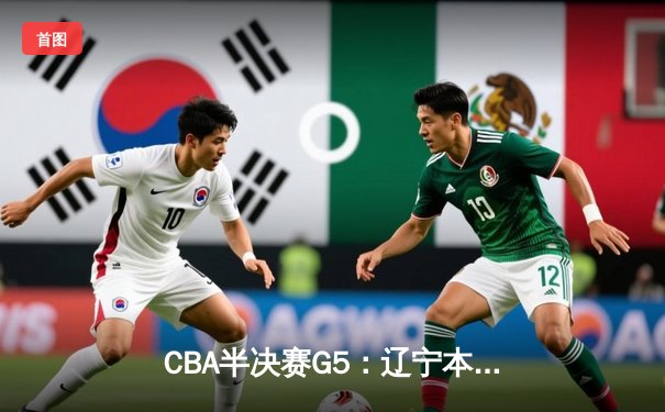 CBA半决赛G5：辽宁本钢加时逆转广东宏远 张镇麟35分创生涯新高