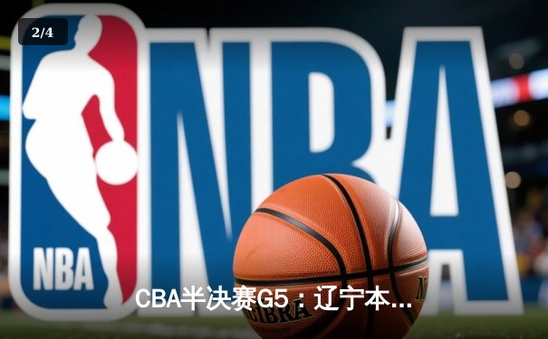 CBA半决赛G5：辽宁本钢加时逆转广东宏远 张镇麟35分创生涯新高 - 2