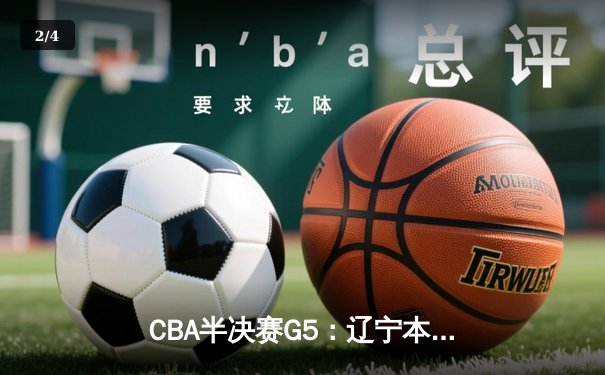CBA半决赛G5：辽宁本钢加时逆转广东宏远 张镇麟35分创生涯新高 - 2