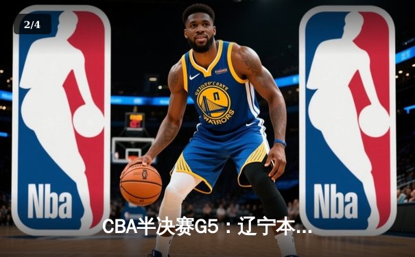 CBA半决赛G5：辽宁本钢加时逆转广东宏远 张镇麟35分创生涯新高 - 2