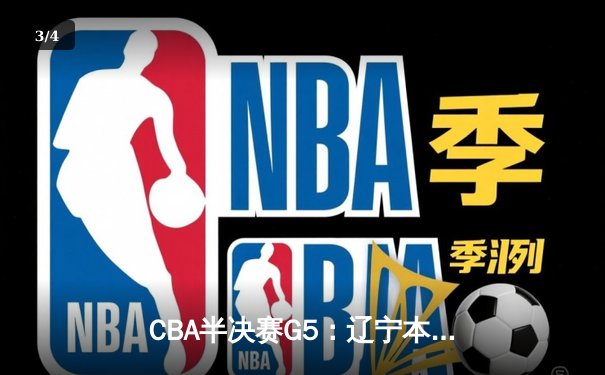 CBA半决赛G5：辽宁本钢加时逆转广东宏远 张镇麟35分创生涯新高 - 3