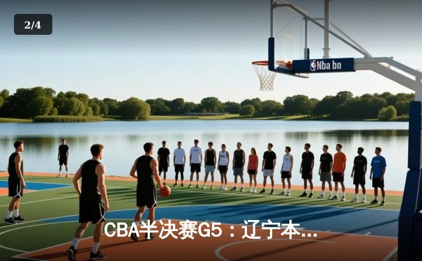 CBA半决赛G5：辽宁本钢加时逆转广东宏远 张镇麟35分创生涯新高 - 2
