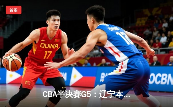 CBA半决赛G5：辽宁本钢加时逆转广东宏远 张镇麟35分创生涯新高