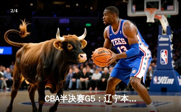 CBA半决赛G5：辽宁本钢加时逆转广东宏远 张镇麟35分创生涯新高 - 2