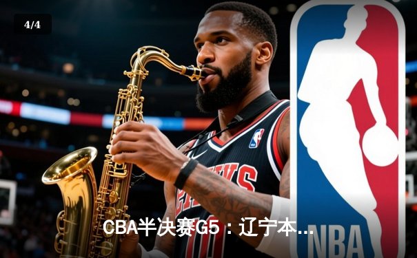 CBA半决赛G5：辽宁本钢加时逆转广东宏远 张镇麟35分创生涯新高 - 4