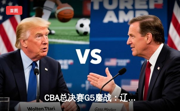 CBA总决赛G5鏖战：辽宁本钢加时逆转广东宏远 成功卫冕总冠军