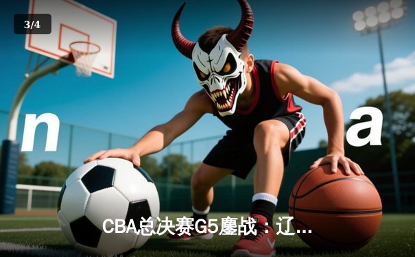 CBA总决赛G5鏖战：辽宁本钢加时逆转广东宏远 成功卫冕总冠军 - 3