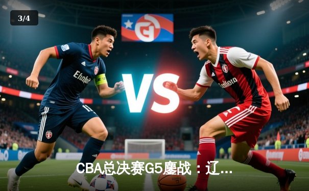 CBA总决赛G5鏖战：辽宁本钢加时逆转广东宏远 成功卫冕总冠军 - 3