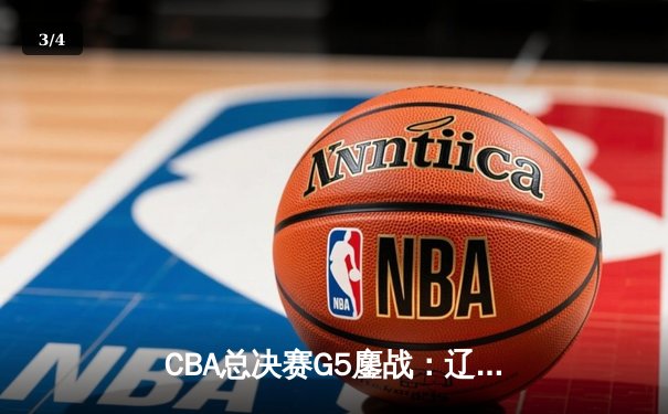 CBA总决赛G5鏖战：辽宁本钢加时逆转广东宏远 成功卫冕总冠军 - 3