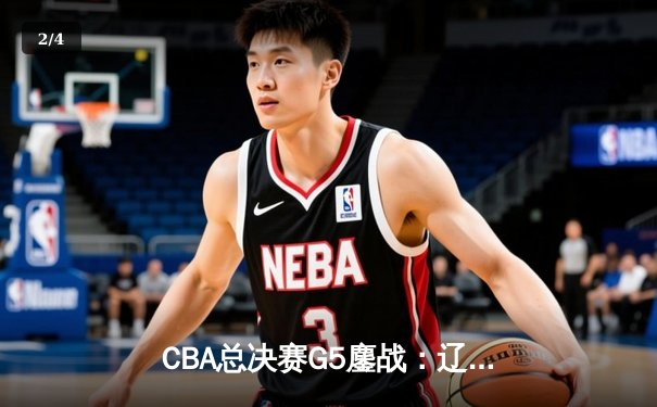 CBA总决赛G5鏖战：辽宁本钢加时逆转广东宏远 成功卫冕总冠军 - 2