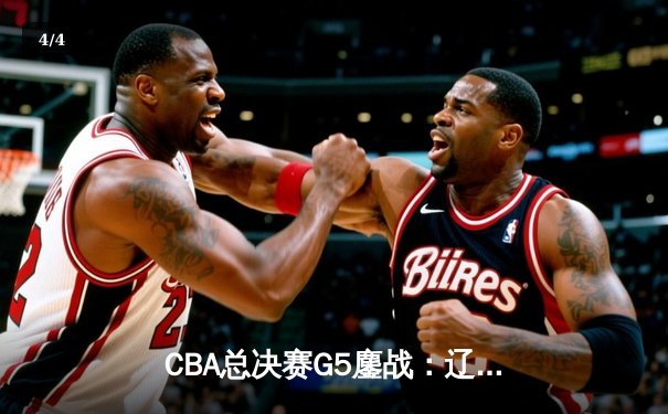 CBA总决赛G5鏖战：辽宁本钢加时逆转广东宏远 成功卫冕总冠军 - 4